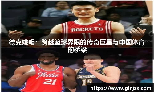 德克姚明：跨越篮球界限的传奇巨星与中国体育的桥梁