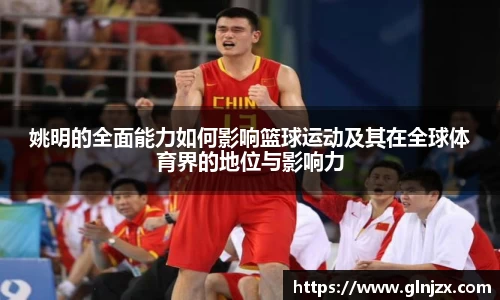 姚明的全面能力如何影响篮球运动及其在全球体育界的地位与影响力