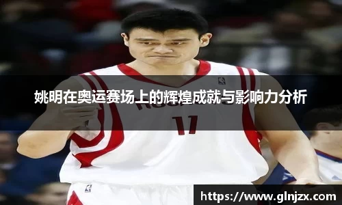 姚明在奥运赛场上的辉煌成就与影响力分析