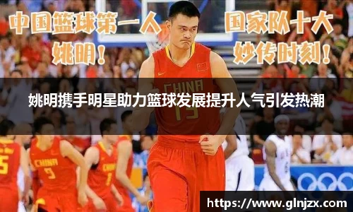 姚明携手明星助力篮球发展提升人气引发热潮
