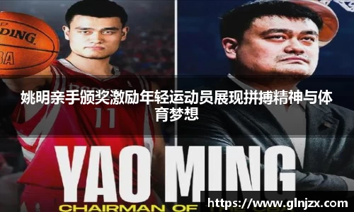 姚明亲手颁奖激励年轻运动员展现拼搏精神与体育梦想