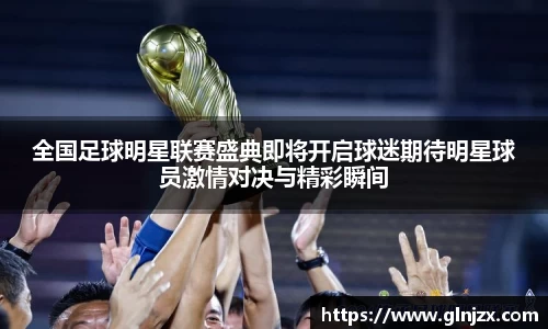 全国足球明星联赛盛典即将开启球迷期待明星球员激情对决与精彩瞬间