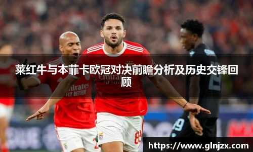 莱红牛与本菲卡欧冠对决前瞻分析及历史交锋回顾