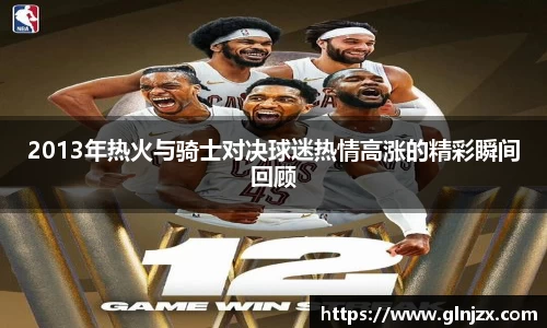 2013年热火与骑士对决球迷热情高涨的精彩瞬间回顾