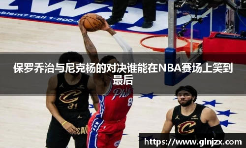 保罗乔治与尼克杨的对决谁能在NBA赛场上笑到最后